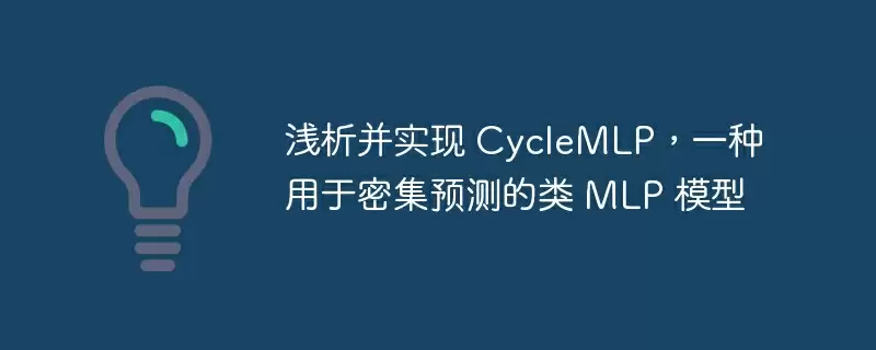 浅析并实现 cyclemlp，一种用于密集预测的类 mlp 模型 - 游乐网