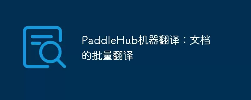 paddlehub机器翻译：文档的批量翻译 - 游乐网