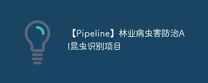【pipeline】林业病虫害防治ai昆虫识别项目 - 游乐网