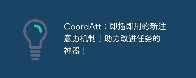 coordatt：即插即用的新注意力机制！助力改进任务的神器！ - 游乐网