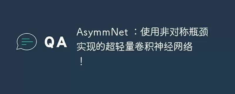 asymmnet ：使用非对称瓶颈实现的超轻量卷积神经网络！ - 游乐网