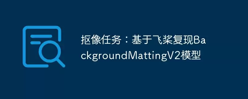 抠像任务:基于飞桨复现backgroundmattingv2模型 - 游乐网