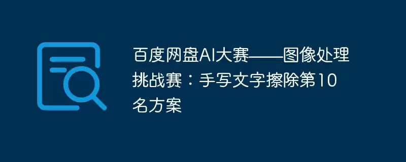 百度网盘ai大赛——图像处理挑战赛：手写文字擦除第10名方案 - 游乐网