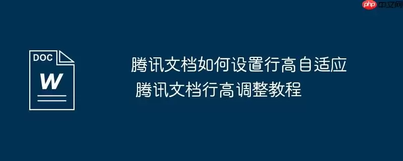 腾讯文档如何设置行高自适应 腾讯文档行高调整教程