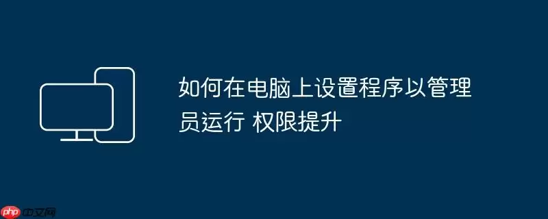 如何在电脑上设置程序以管理员运行 权限提升