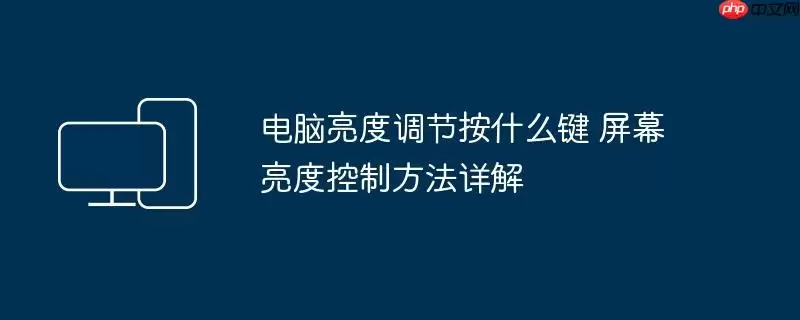 电脑亮度调节按什么键 屏幕亮度控制方法详解