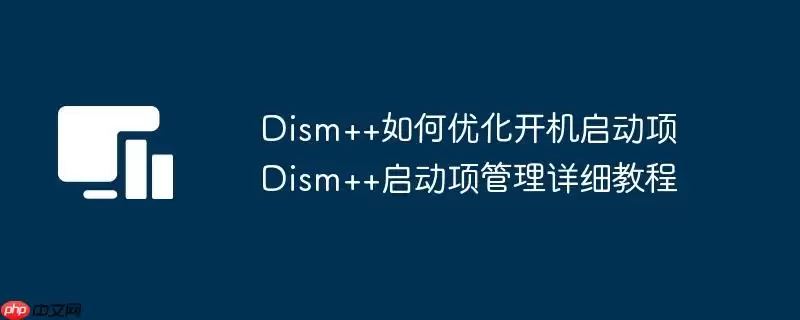 Dism++如何优化开机启动项 Dism++启动项管理详细教程