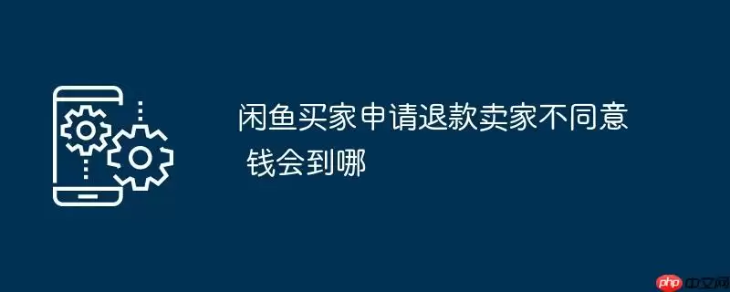 闲鱼买家申请退款卖家不同意 钱会到哪