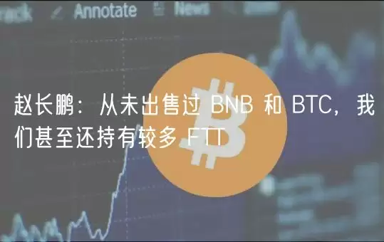 赵长鹏：从未出售过 BNB 和 BTC，我们甚至还持有较多 FTT-第1张图片-本站