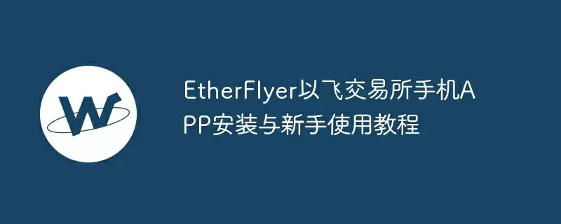 etherflyer以飞交易所手机app安装与新手使用教程