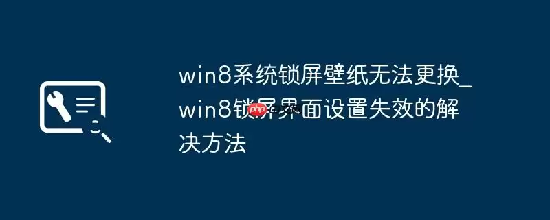 win8系统锁屏壁纸无法更换_win8锁屏界面设置失效的解决方法