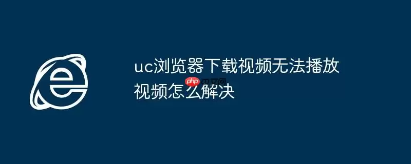 uc浏览器下载视频无法播放视频怎么解决