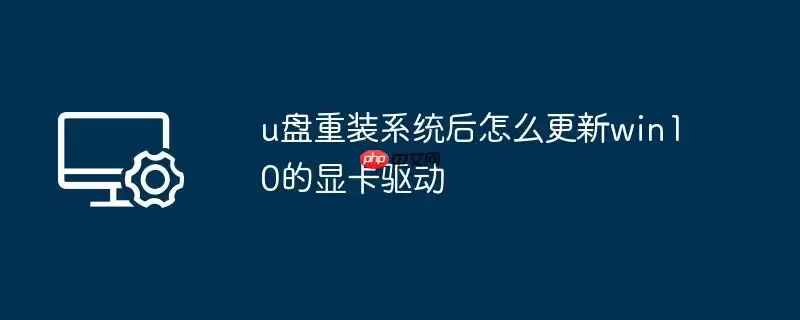 u盘重装系统后怎么更新win10的显卡驱动