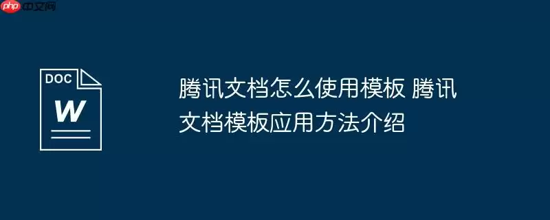 腾讯文档怎么使用模板 腾讯文档模板应用方法介绍