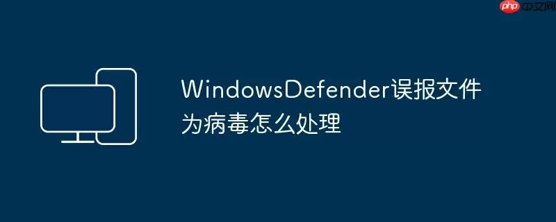 WindowsDefender误报文件为病毒怎么处理