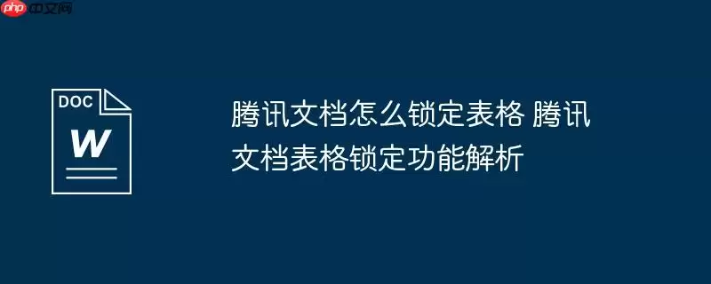 腾讯文档怎么锁定表格 腾讯文档表格锁定功能解析