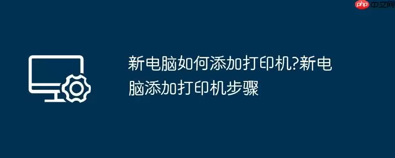 新电脑如何添加打印机?新电脑添加打印机步骤