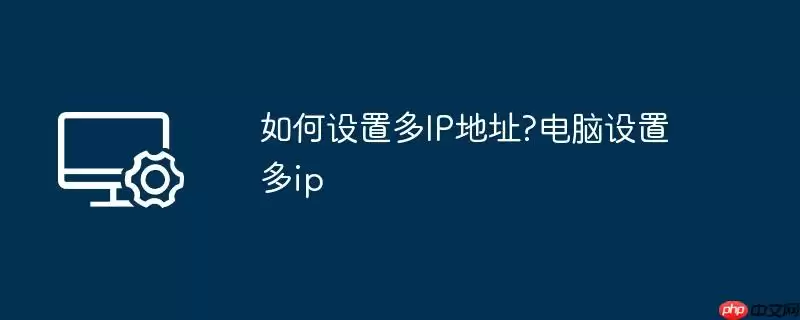 如何设置多ip地址?电脑设置多ip