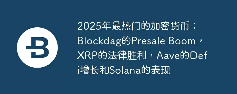 2025年最热门的加密货币:blockdag的presale boom,xrp的法律胜利,aave的defi增长和solana的表现