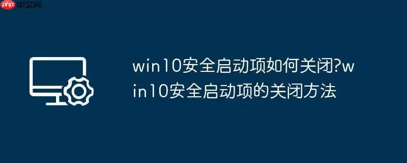 win10安全启动项如何关闭?win10安全启动项的关闭方法