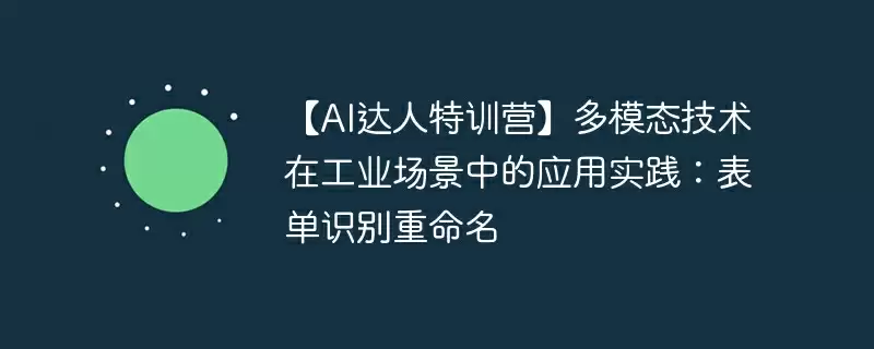 【ai达人特训营】多模态技术在工业场景中的应用实践:表单识别重命名 - 游乐网