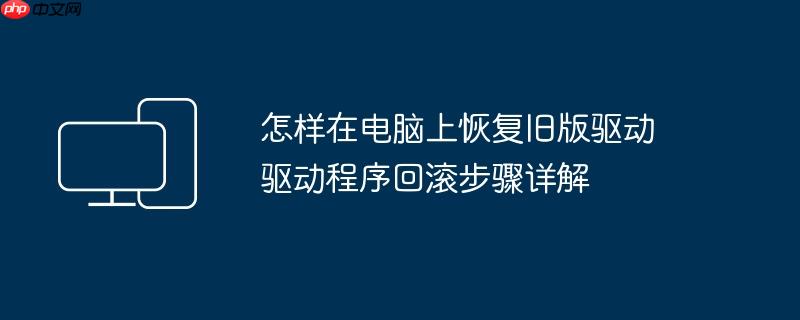 怎样在电脑上恢复旧版驱动 驱动程序回滚步骤详解
