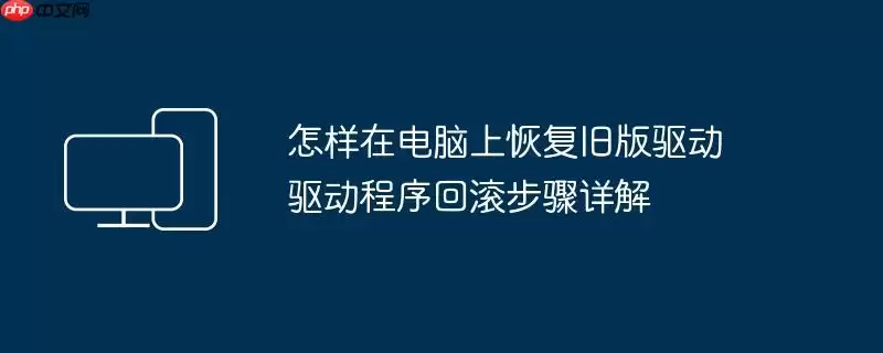 怎样在电脑上恢复旧版驱动 驱动程序回滚步骤详解