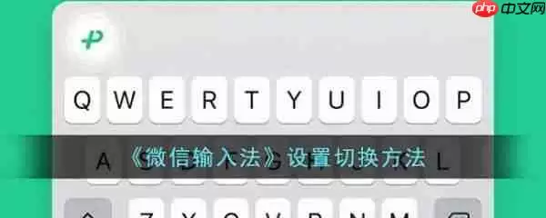 微信输入法app设置怎么切换 具体一览