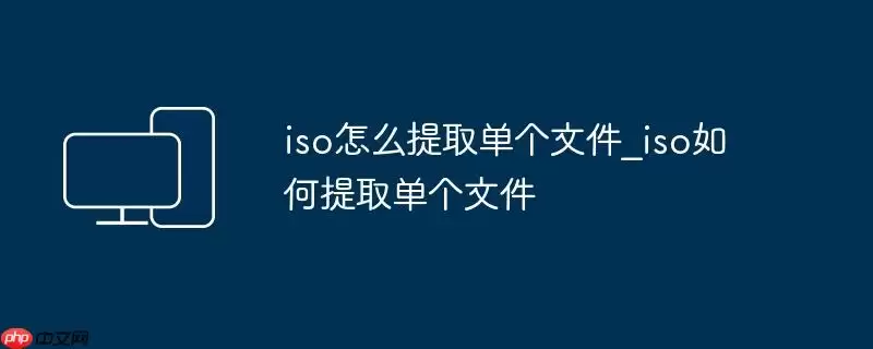 iso怎么提取单个文件_iso如何提取单个文件