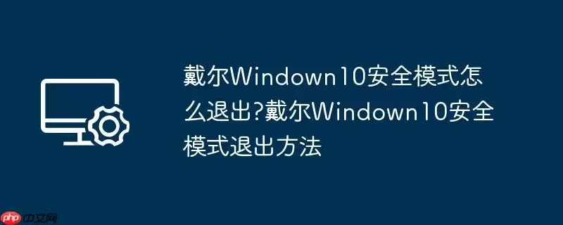 戴尔windown10安全模式怎么退出?戴尔windown10安全模式退出方法