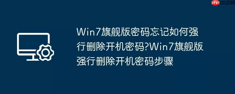 win7旗舰版密码忘记如何强行删除开机密码?win7旗舰版强行删除开机密码步骤
