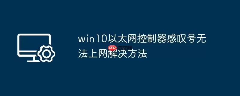 win10以太网控制器感叹号无法上网解决方法