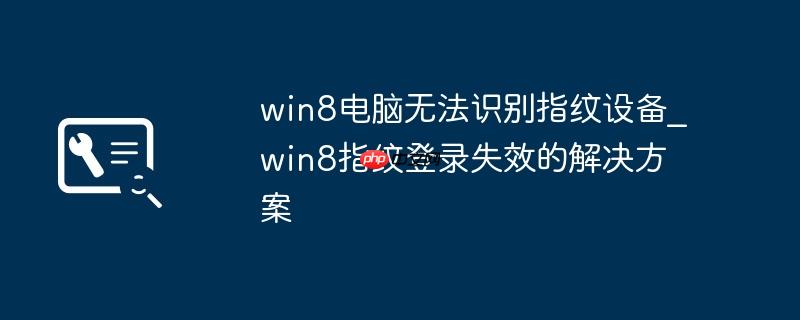 win8电脑无法识别指纹设备_win8指纹登录失效的解决方案