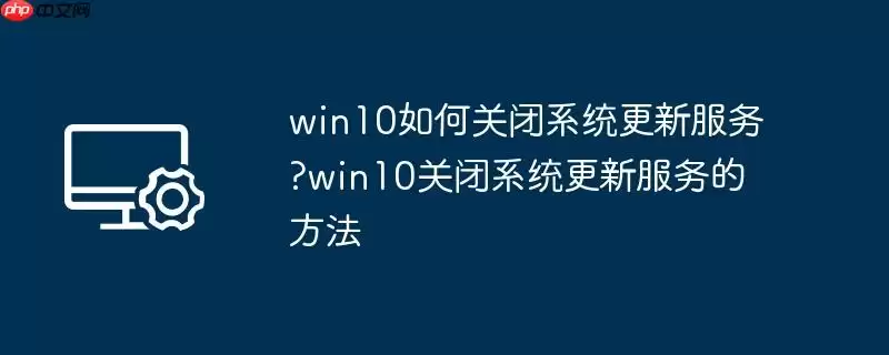 win10如何关闭系统更新服务?win10关闭系统更新服务的方法