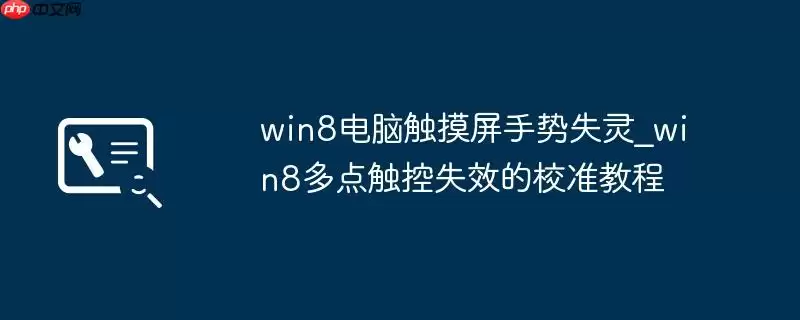 win8电脑触摸屏手势失灵_win8多点触控失效的校准教程