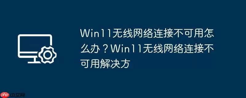 win11无线网络连接不可用怎么办？win11无线网络连接不可用解决方