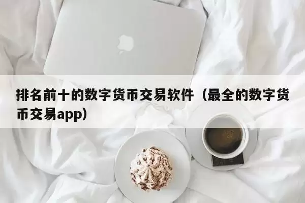 排名前十的数字货币交易软件（最全的数字货币交易app）