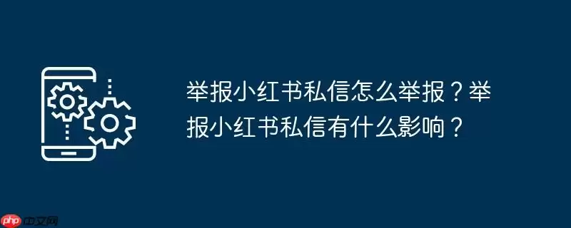 举报小红书私信怎么举报?举报小红书私信有什么影响?