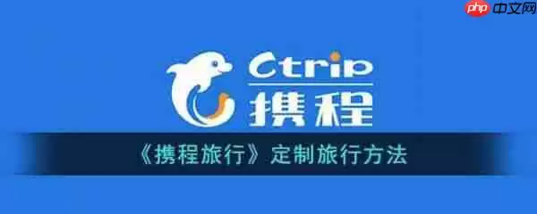 携程如何定制旅游计划 携程定制旅游计划教程
