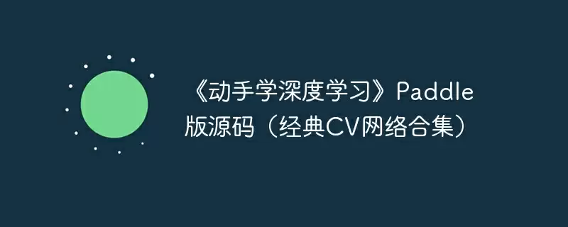 《动手学深度学习》paddle 版源码(经典cv网络合集) - 游乐网