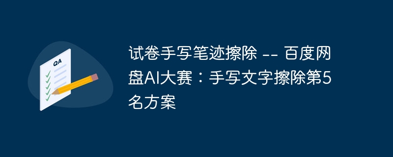 试卷手写笔迹擦除 -- 百度网盘ai大赛：手写文字擦除第5名方案 - 游乐网