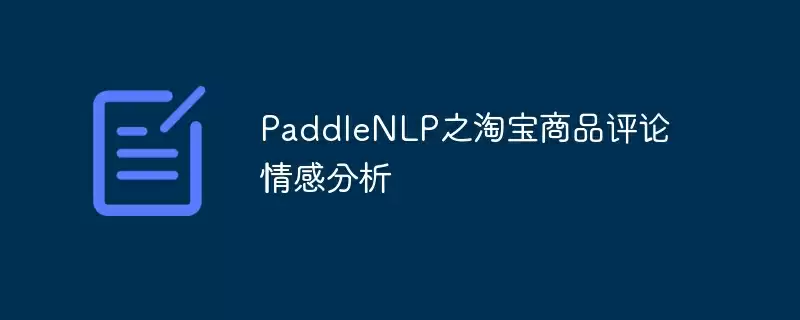 paddlenlp之淘宝商品评论情感分析 - 游乐网