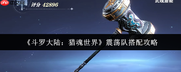 斗罗大陆猎魂世界震荡队怎么搭配  斗罗大陆猎魂世界震荡队搭配攻略