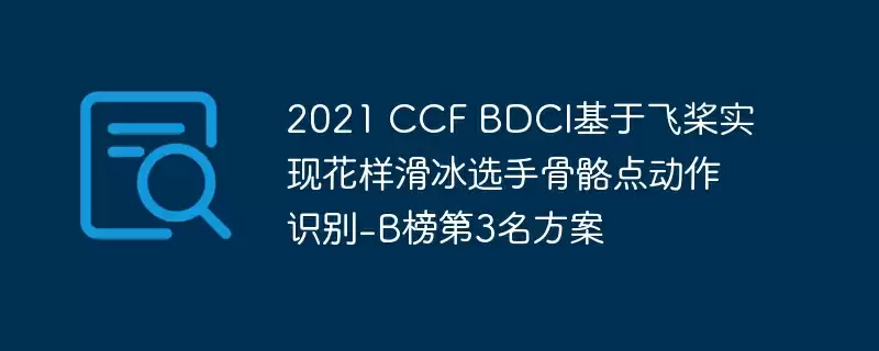 2021 ccf bdci基于飞桨实现花样滑冰选手骨骼点动作识别-b榜第3名方案 - 游乐网