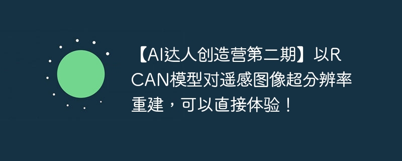 【ai达人创造营第二期】以rcan模型对遥感图像超分辨率重建，可以直接体验！ - 游乐网