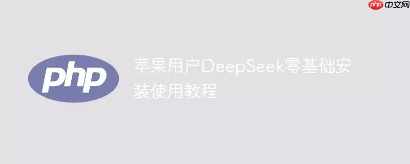 苹果用户DeepSeek零基础安装使用教程