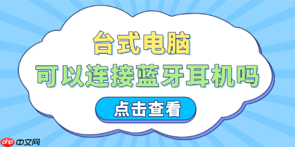 台式电脑可以连接蓝牙耳机吗 这些步骤让你轻松搞定！