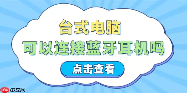 台式电脑可以连接蓝牙耳机吗 这些步骤让你轻松搞定!