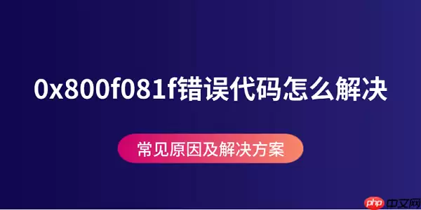 0x800f081f错误代码怎么解决 常见原因及解决方案