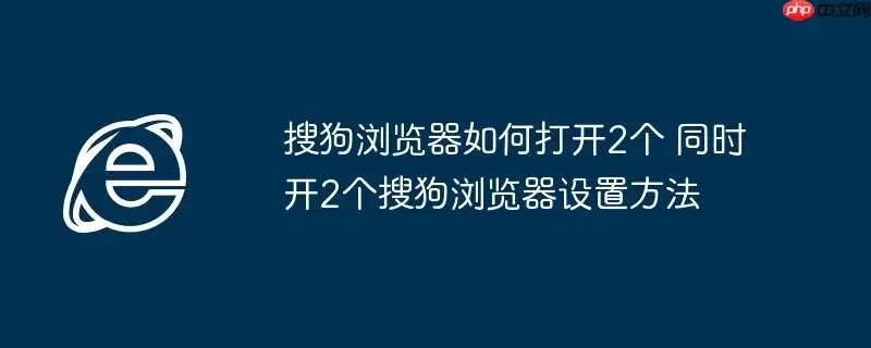 搜狗浏览器如何打开2个 同时开2个搜狗浏览器设置方法